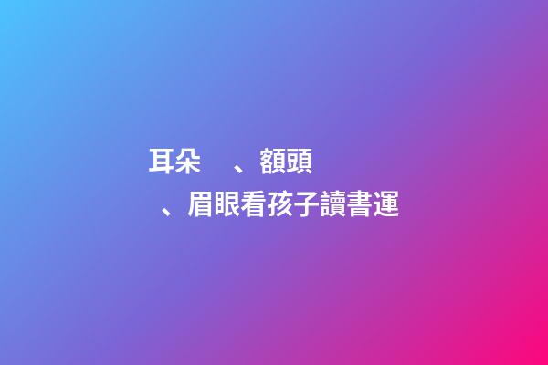 耳朵、額頭、眉眼看孩子讀書運